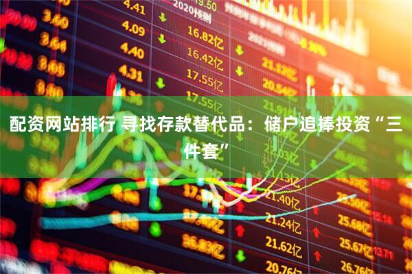 配资网站排行 寻找存款替代品：储户追捧投资“三件套”