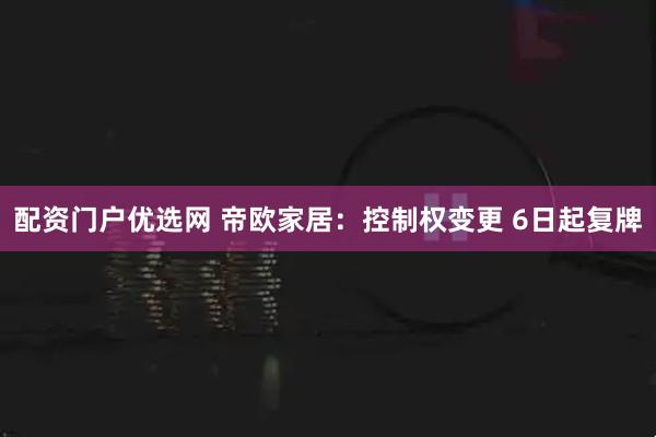 配资门户优选网 帝欧家居：控制权变更 6日起复牌
