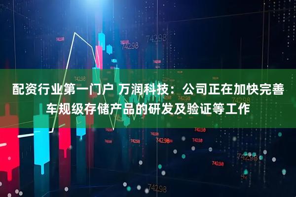 配资行业第一门户 万润科技：公司正在加快完善车规级存储产品的研发及验证等工作