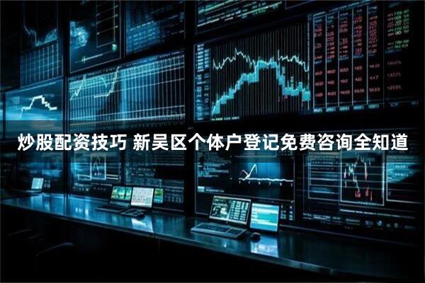 炒股配资技巧 新吴区个体户登记免费咨询全知道