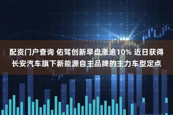配资门户查询 佑驾创新早盘涨逾10% 近日获得长安汽车旗下新能源自主品牌的主力车型定点