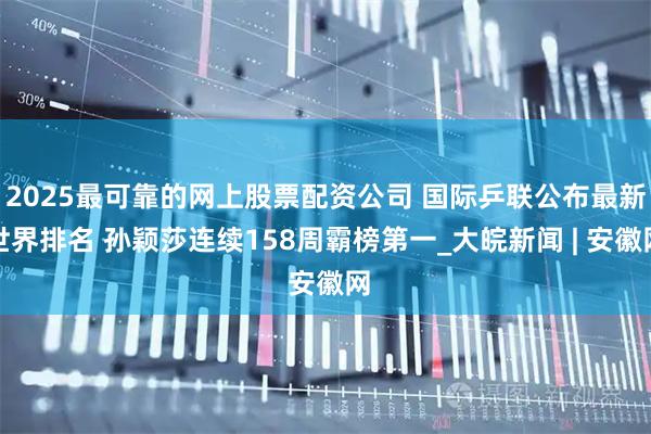 2025最可靠的网上股票配资公司 国际乒联公布最新世界排名 孙颖莎连续158周霸榜第一_大皖新闻 | 安徽网