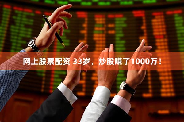 网上股票配资 33岁，炒股赚了1000万！