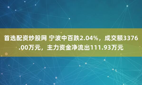 首选配资炒股网 宁波中百跌2.04%，成交额3376.00万元，主力资金净流出111.93万元